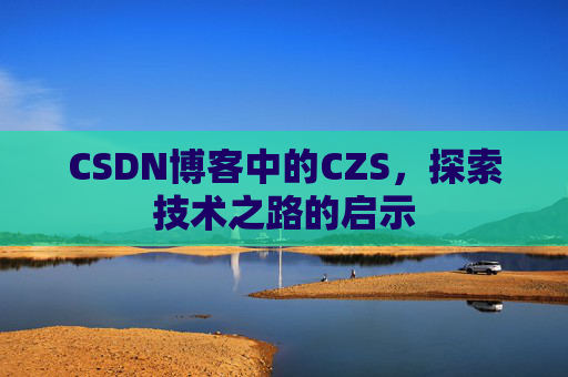 CSDN博客中的CZS，探索技术之路的启示